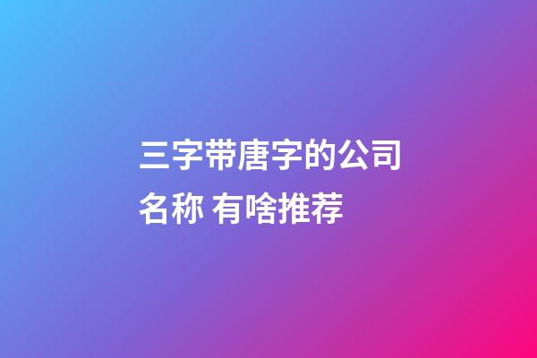 三字带唐字的公司名称 有啥推荐-第1张-公司起名-玄机派